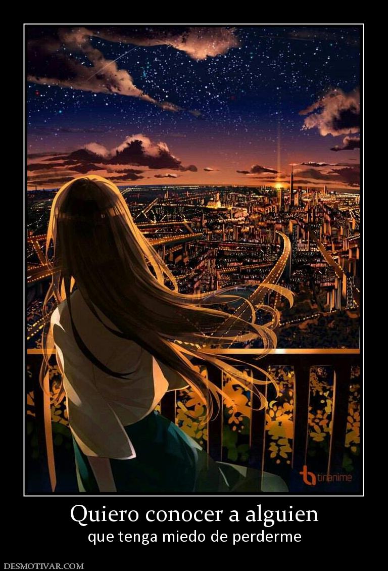 Quiero conocer a alguien que tenga miedo de perderme