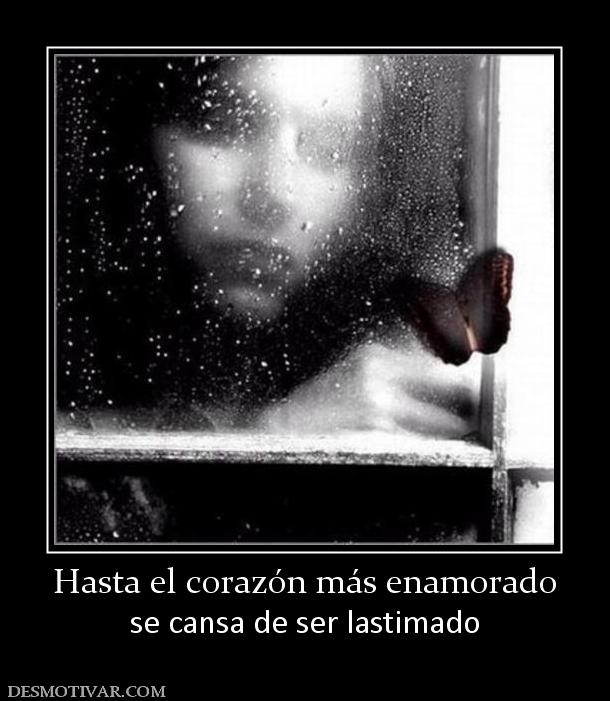 Hasta el corazón más enamorado se cansa de ser lastimado