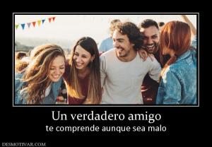 Un verdadero amigo te comprende aunque sea malo