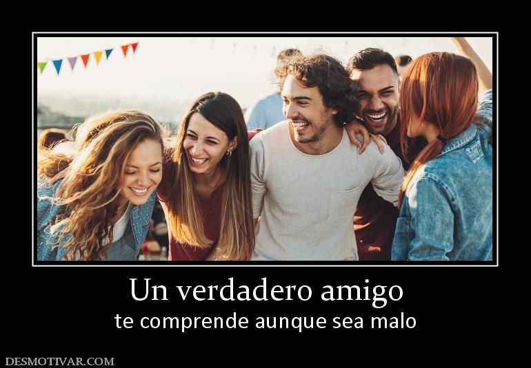 Un verdadero amigo te comprende aunque sea malo