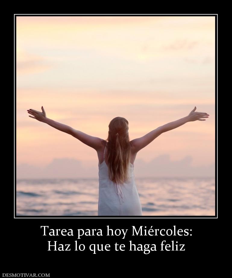 Tarea para hoy Miércoles: Haz lo que te haga feliz