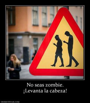 No seas zombie. ¡Levanta la cabeza!