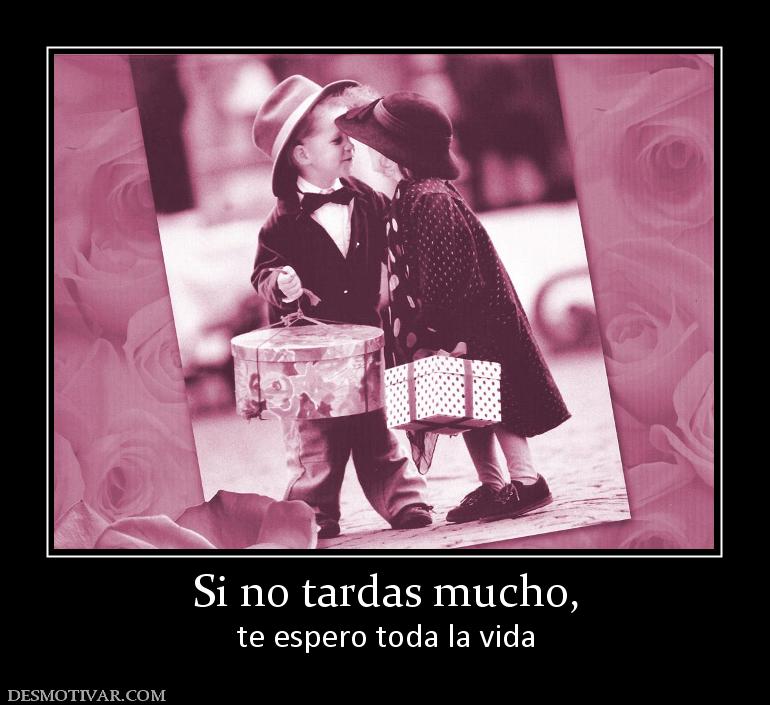 Si no tardas mucho, te espero toda la vida