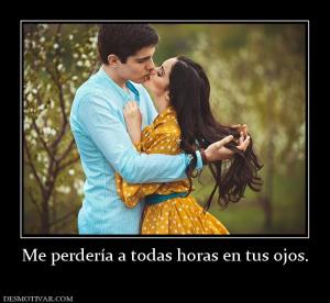Me perdería a todas horas en tus ojos.