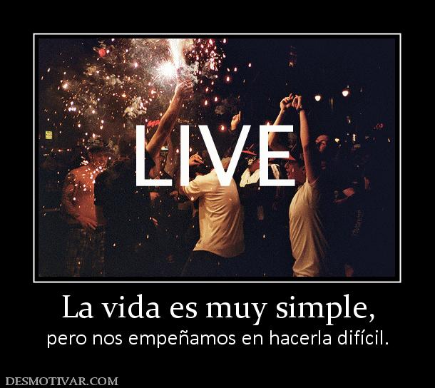 La vida es muy simple, pero nos empeñamos en hacerla difícil.