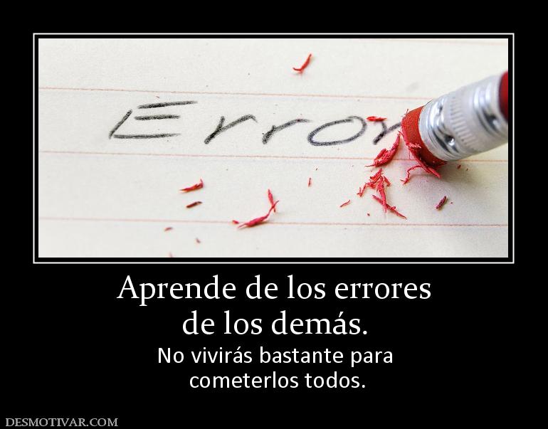 Aprende de los errores de los demás.  No vivirás bastante para  cometerlos todos.
