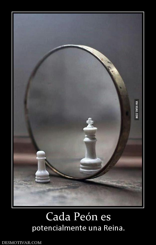 Cada Peón es potencialmente una Reina.