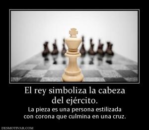 El rey simboliza la cabeza del ejército.  La pieza es una persona estilizada con corona que culmina en una cruz.