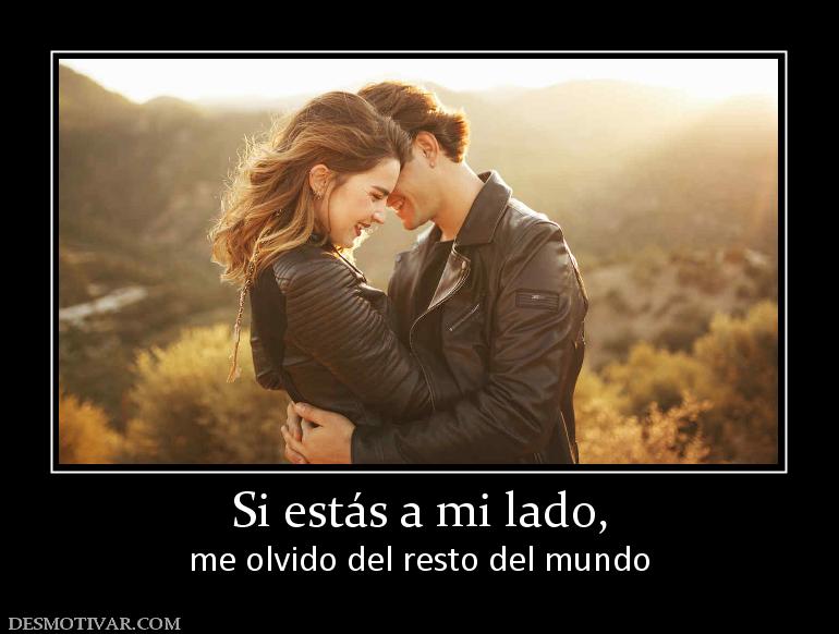 Si estás a mi lado, me olvido del resto del mundo