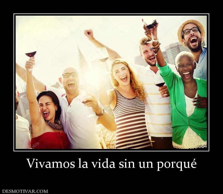 Vivamos la vida sin un porqué