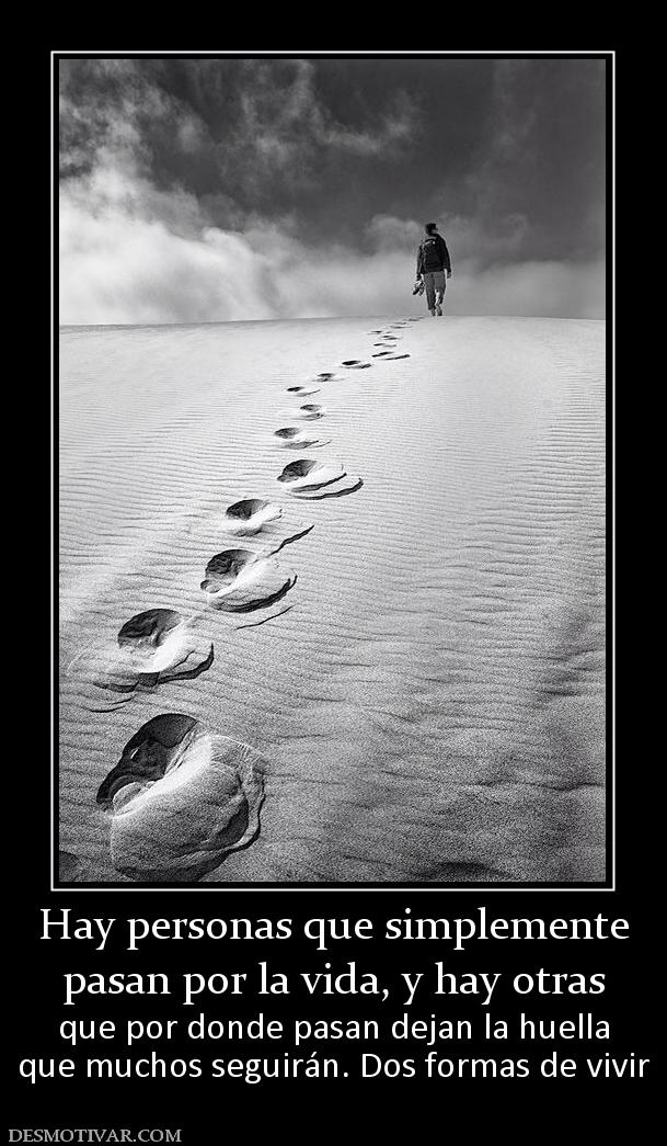 Hay personas que simplemente pasan por la vida, y hay otras que por donde pasan dejan la huella que muchos seguirán. Dos formas de vivir