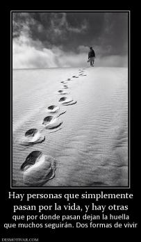 Hay personas que simplemente pasan por la vida, y hay otras que por donde pasan dejan la huella que muchos seguirán. Dos formas de vivir