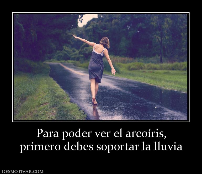 Para poder ver el arcoíris, primero debes soportar la lluvia