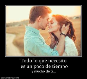 Todo lo que necesito  es un poco de tiempo y mucho de ti...
