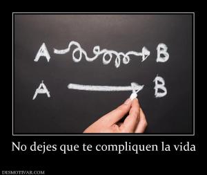 No dejes que te compliquen la vida