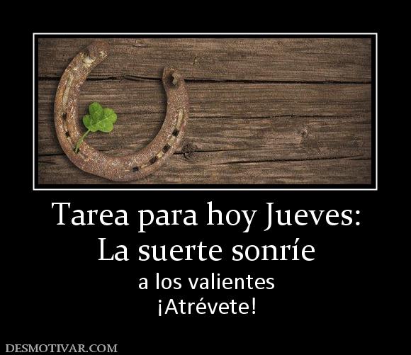 Tarea para hoy Jueves: La suerte sonríe  a los valientes ¡Atrévete!