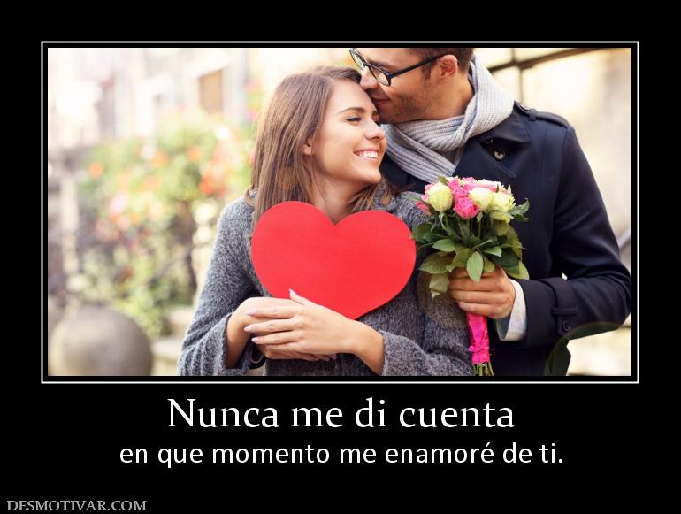 Nunca me di cuenta en que momento me enamoré de ti.