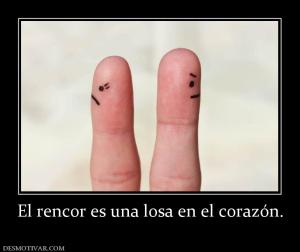 El rencor es una losa en el corazón.