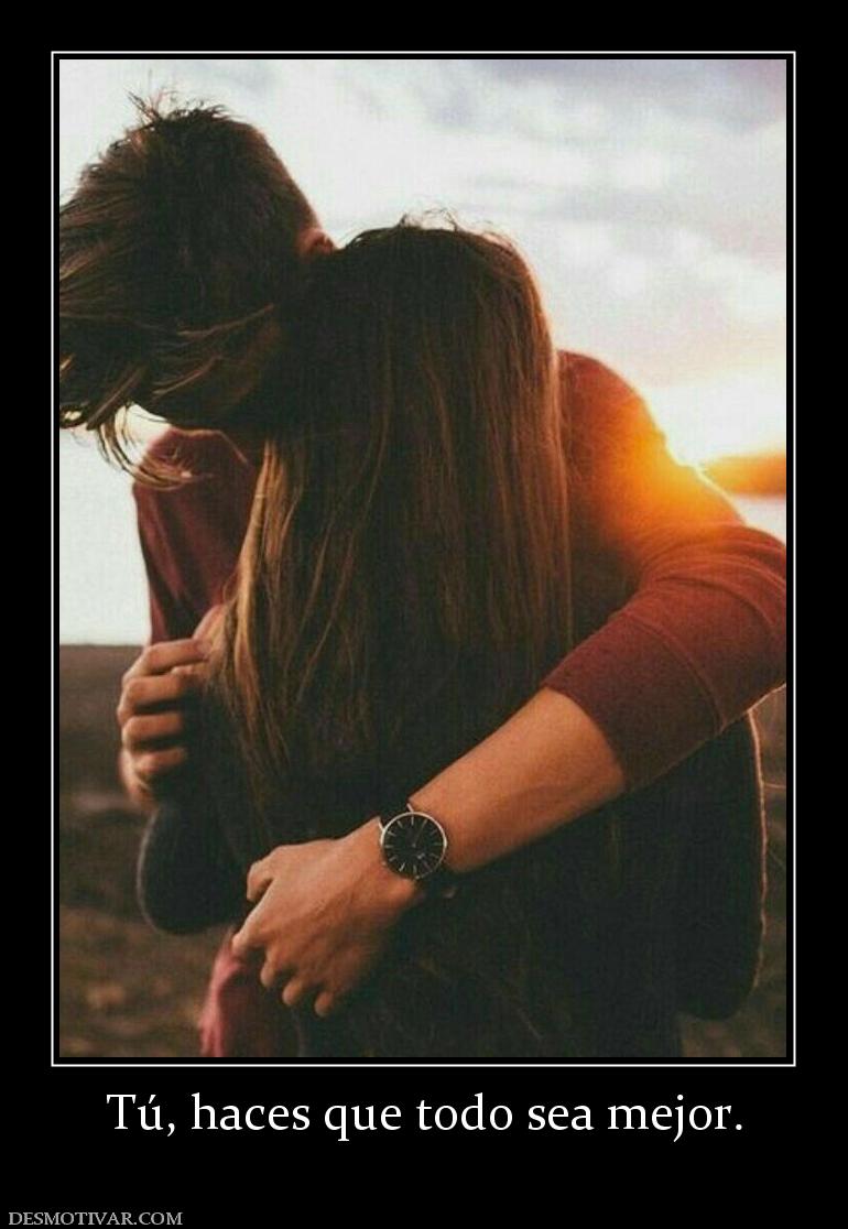Tú, haces que todo sea mejor.