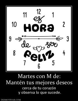 Martes con M de: Mantén tus mejores deseos cerca de tu corazón  y observa lo que sucede.