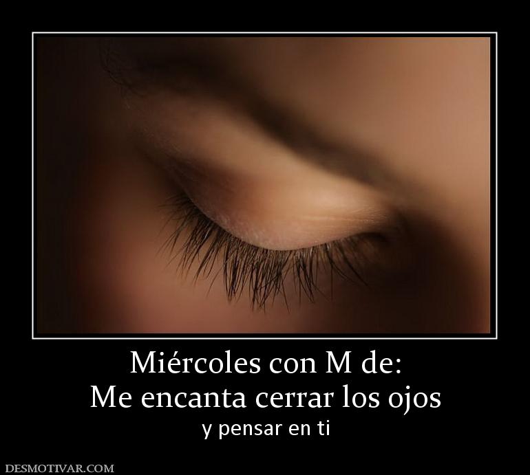 Miércoles con M de: Me encanta cerrar los ojos y pensar en ti