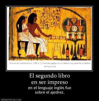 El segundo libro en ser impreso en el lenguaje inglés fue sobre el ajedrez.