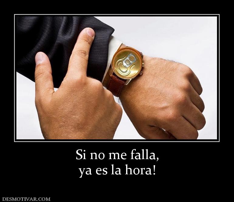 Si no me falla, ya es la hora!