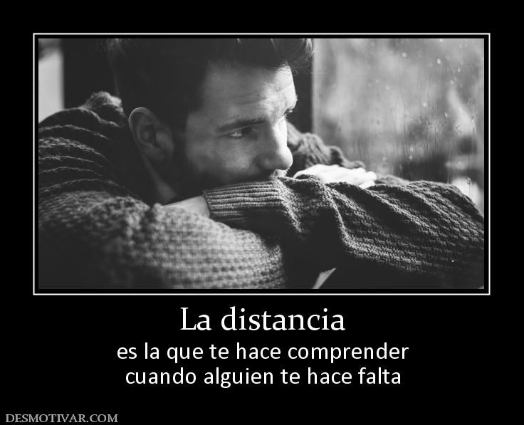 La distancia es la que te hace comprender cuando alguien te hace falta