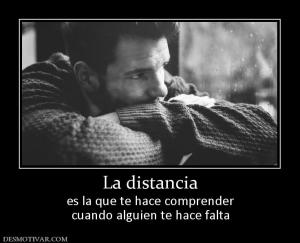 La distancia es la que te hace comprender cuando alguien te hace falta