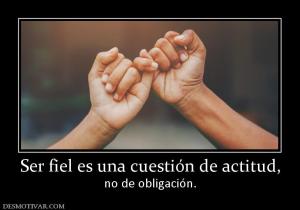 Ser fiel es una cuestión de actitud, no de obligación.
