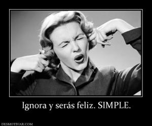 Ignora y serás feliz. SIMPLE.