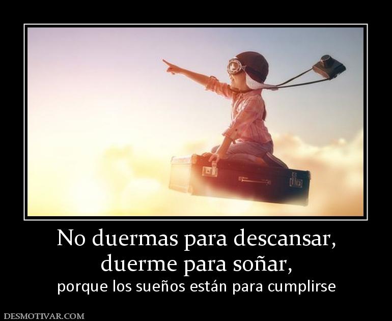 No duermas para descansar, duerme para soñar, porque los sueños están para cumplirse