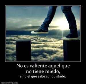 No es valiente aquel que no tiene miedo, sino el que sabe conquistarlo.