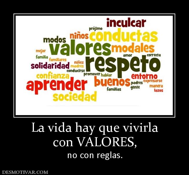 La vida hay que vivirla con VALORES,  no con reglas.
