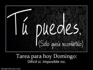 Tarea para hoy Domingo: Dificil si. Imposible no.