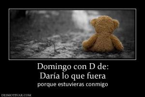 Domingo con D de: Daría lo que fuera porque estuvieras conmigo