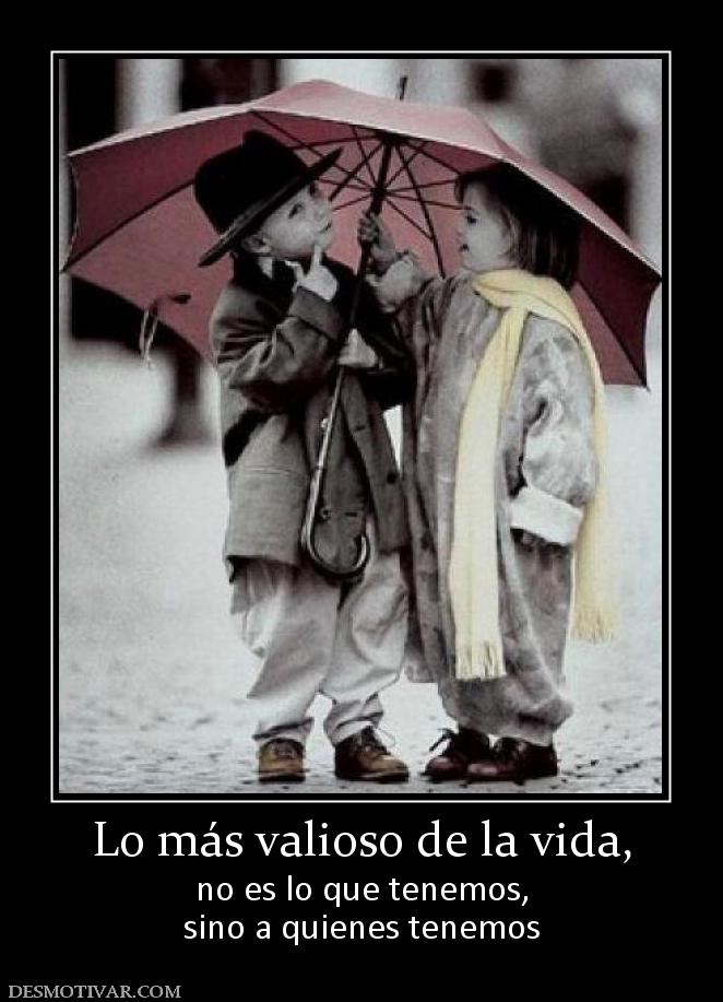 Lo más valioso de la vida, no es lo que tenemos, sino a quienes tenemos