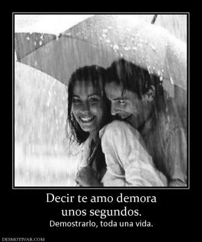 Decir te amo demora unos segundos. Demostrarlo, toda una vida.