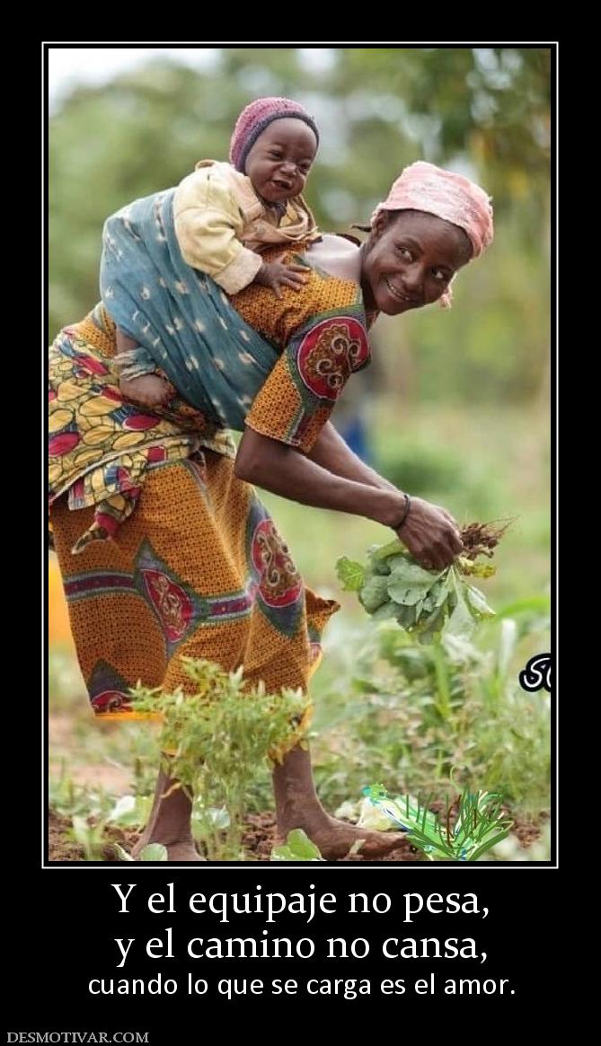 Y el equipaje no pesa, y el camino no cansa,  cuando lo que se carga es el amor.