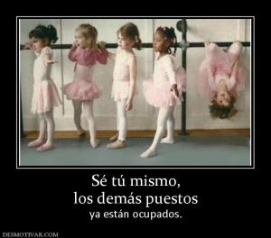 Sé tú mismo, los demás puestos  ya están ocupados.