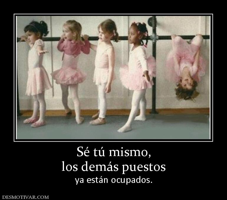 Sé tú mismo, los demás puestos  ya están ocupados.
