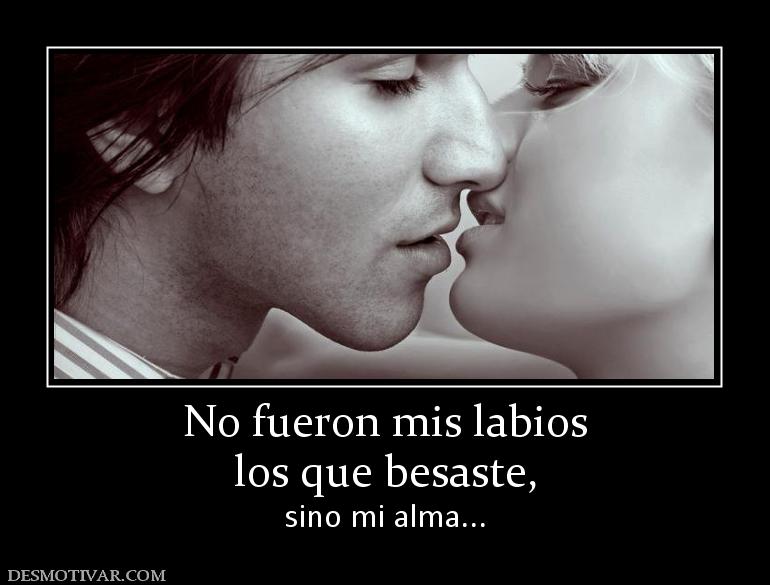 No fueron mis labios los que besaste, sino mi alma...