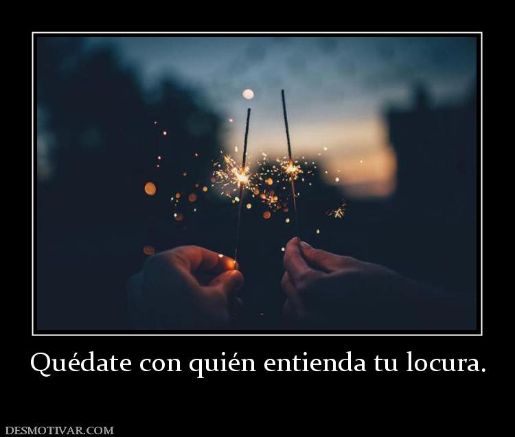 Quédate con quién entienda tu locura.
