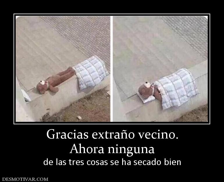 Gracias extraño vecino. Ahora ninguna  de las tres cosas se ha secado bien