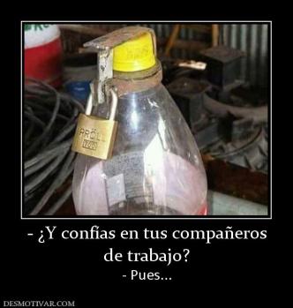 - ¿Y confías en tus compañeros de trabajo? - Pues...
