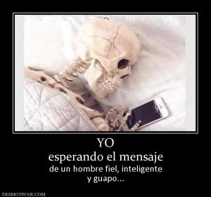YO esperando el mensaje de un hombre fiel, inteligente y guapo...