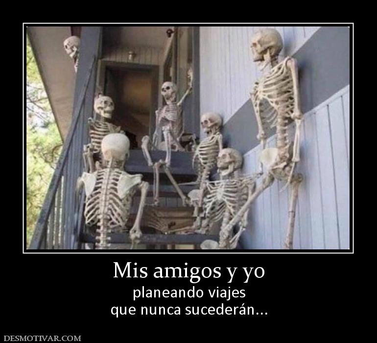 Mis amigos y yo planeando viajes que nunca sucederán...