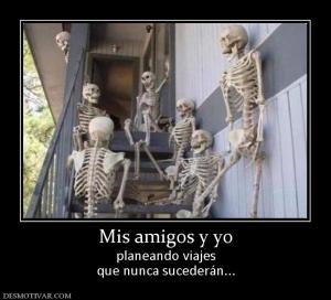 Mis amigos y yo planeando viajes que nunca sucederán...