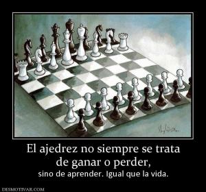 El ajedrez no siempre se trata de ganar o perder,  sino de aprender. Igual que la vida.