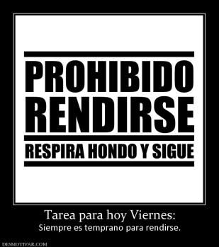 Tarea para hoy Viernes: Siempre es temprano para rendirse.
